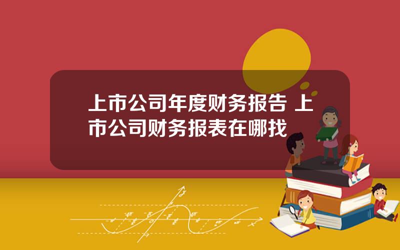 上市公司年度财务报告 上市公司财务报表在哪找